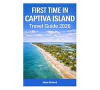 FIRST TIME IN CAPTIVA ISLAND - TRAVEL GUIDE 2026: Summer, Winter, Spring & Fall Travel, Budget Tips, Family & Couples Getaways, Top Attractions, and First-Time Planning Made Easy
