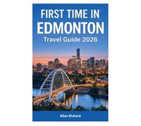 FIRST TIME IN EDMONTON - TRAVEL GUIDE 2026: Everything You Need to Know Before Visiting Edmonton - Where to Stay, What to See, Local Food, Festivals, Itineraries & Travel Tips for Alberta’s Capital