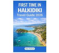 FIRST TIME IN HALKIDIKI - TRAVEL GUIDE 2026: Everything You Need to Know Before Your First Halkidiki Trip: Logistics, Accommodation, Attractions, Food, Itineraries, Map with Practical Tips