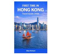 FIRST TIME IN HONG KONG - TRAVEL GUIDE 2026: Your Essential Vacation Companion with Itineraries, Must-See Sights, Food & Street Markets, Neighborhood Guides, Transport Tips, Day Trips, and Safety Tips