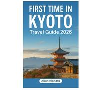 FIRST TIME IN KYOTO - TRAVEL GUIDE 2026: Everything You Need to Know Before Your First Kyoto Trip: Logistics, Accommodation, Attractions, Food, Itineraries, Map with Practical Tips