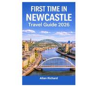 FIRST TIME IN NEWCASTLE - TRAVEL GUIDE 2026: Everything You Need to Know Before Your First Newcastle Trip: Logistics, Accommodation, Attractions, Food, Itineraries, Map with Practical Tips