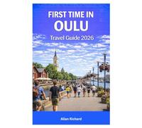 FIRST TIME IN OULU TRAVEL GUIDE 2026: The Essential Guide to Northern Finland Featuring Northern Lights Viewing, Winter Activities, Arctic Travel Tips, Seasonal Planning, and First-Time Itineraries