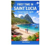 FIRST TIME IN SAINT LUCIA - TRAVEL GUIDE 2026: Everything You Need to Know Before Your First Saint Lucia Trip: Logistics, Accommodation, Attractions, Food, Itineraries, Map with Practical Tips