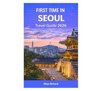 FIRST TIME IN SEOUL - TRAVEL GUIDE 2026: Everything You Need to Know for Your First Trip to Korea’s Capital - Itineraries, Food, Attractions, Hotels, Transport, Seasons & Budget Tips with Map