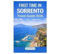 FIRST TIME IN SORRENTO - TRAVEL GUIDE 2026: Everything You Need to Know Before Your First Sorrento Trip: Logistics, Accommodation, Attractions, Food, Itineraries, Map with Practical Tips