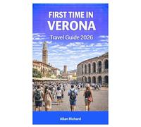 FIRST TIME IN VERONA TRAVEL GUIDE 2026: Essential Travel Companion with Itineraries, Top Attractions, Opera Festival Tips, Amarone Wine Experiences, Romantic Walks, and Day Trips to Lake Garda