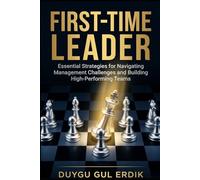 FIRST-TIME LEADER: Essential Strategies for Navigating Management Challenges and Building High-Performing Teams