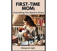 First-Time Mom: Everything You Need to Know.: Simple tips to help new mothers care, bond, and thrive with their baby.
