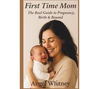 First Time Mom: The Real Guide to Pregnancy, Birth & Beyond - Advice for New Mothers, Labor, Postpartum Care & Baby’s First Year