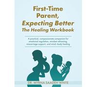 First-Time Parent, Expecting Better - The Healing Workbook: A practical, compassionate companion for emotional regulation, mindset reframing, miscarriage support, and mind-body healing