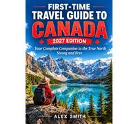 FIRST-TIME TRAVEL GUIDE TO CANADA 2027 EDITION: Your Complete Companion to the True North Strong and Free