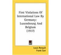 First Violations of International Law by Germany: Luxembourg and Belgium (1917) Renault, Louis (Auteur)