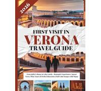 FIRST VISIT IN VERONA TRAVEL GUIDE 2026: From Juliet’s House to Lake Garda - Romantic Experiences, Sunset Views, Wine Tours & Perfect Itineraries (Full Color Images with Maps)