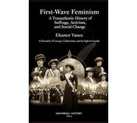 First-Wave Feminism: A Transatlantic History of Suffrage, Activism, and Social Change: A Chronicle of Courage, Collaboration, and the Fight for Equality