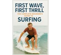 First Wave, First Thrill: The Complete Beginner's Guide to Surfing