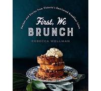 First, We Brunch: Recipes and Stories from Victoria's Best- Loved Breakfast Joints