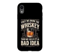 First We Drink The Whiskey Then We See If It's A Bad Idea Coque pour iPhone XR