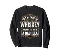 First We Drink The Whiskey Then We See If It's A Bad Idea Sweatshirt