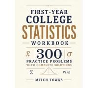 First-Year College Statistics Workbook - 300 Practice Problems with Complete Solutions: Essential Practice in Data, Frequency Tables, Mean, Median, ... of Dispersion, and Data Interpretation