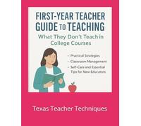 First-Year Teacher Guide to Teaching: What They Don’t Teach in College Courses: Practical Strategies, Classroom Management, Self-Care, and Essential Tips for New Educators