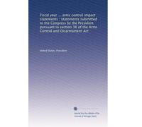 Fiscal year ... arms control impact statements : statements submitted to the Congress by the President pursuant to section 36 of the Arms Control and Disarmament Act