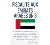 FISCALITÉ AUX ÉMIRATS ARABES UNIS: Guide simple des impôts, de la residence et de la strusture fiscale - étape par étape, sans jargon