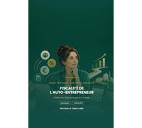 Fiscalité de l'Auto-Entrepreneur: Comprendre, déclarer, ne jamais se tromper - Le guide clair et pas à pas pour maîtriser vos cotisations, votre TVA et vos impôts dès votre première année d'activité