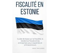 FISCALITÉ EN ESTONIE: Guide de base sur la fiscalité, la résidence fiscale et les entreprises pour expatriés et entrepreneurs