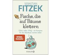 Fische, die auf Bäume klettern: Glück, Liebe, Erfolg - ein Kompass für das Abenteuer namens Leben