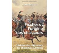 Fischer et l'origine des chasseurs: Histoire des régiments de chasseurs à cheval