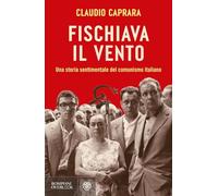 Fischiava il vento. Una storia sentimentale del comunismo italiano