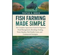 FISH FARMING MADE SIMPLE: The Complete Aquaculture Guide for Beginners Pond Management, Breeding, Feeding, Water Quality, Fish Health, Costs, and Commercial Strategies