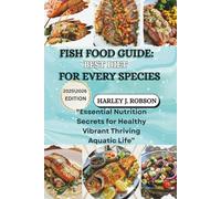 FISH FOOD GUIDE: BEST DIET FOR EVERY SPECIES: “Essential Nutrition Secrets for Healthy Vibrant Thriving Aquatic Life”