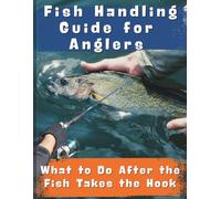 Fish Handling Guide for Anglers: What to Do After the Fish Takes the Hook
