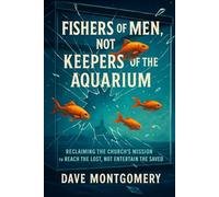 Fishers Of Men Not Keepers of the Aquarium: Reclaiming the Church’s Mission to Reach the Lost, Not Entertain the Saved