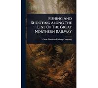 Fishing And Shooting Along The Line Of The Great Northern Railway
