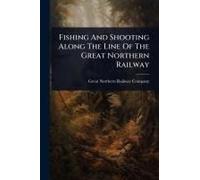 Fishing And Shooting Along The Line Of The Great Northern Railway