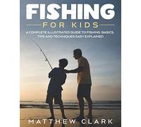 Fishing for Kids: A Complete Illustrated Guide to Fishing. Basics, Tips, Techniques, Easy explained.
