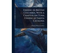 Fishing in British Columbia, With a Chapter on Tuna Fishing at Santa Catalina