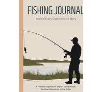 FISHING JOURNAL, A Timeless Logbook for Anglers to Track Gear, Weather & Memories on the Water: Record Every Catch, Spot & Story