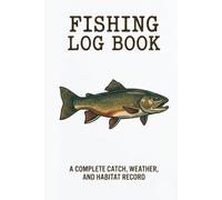 Fishing Log Book: Comprehensive Journal to Track Weather, Locations, Bait, and Catch. Perfect Gift for Professional Anglers and Hobbyists.