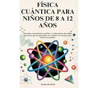 FÍSICA CUÁNTICA PARA NIÑOS DE 8 A 12 AÑOS: Descubra experimentos sencillos y explicaciones divertidas que hacen que las partículas, los átomos y la energía sean fáciles de entender