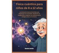 Física cuántica para niños de 8 a 12 años: Lecciones de ciencia divertidas que despiertan la curiosidad, despiertan la imaginación y explican los misterios de la energía, la luz y el universo.
