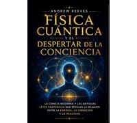 Física Cuántica y el Despertar de la Conciencia: La ciencia moderna y las antiguas leyes esotéricas que revelan la relación entre la energía, la vibración y la realidad.