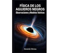 Física de los Agujeros Negros: Observaciones y Modelos Teóricos