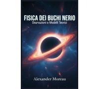 Fisica dei Buchi Neri: Osservazioni e Modelli Teorici
