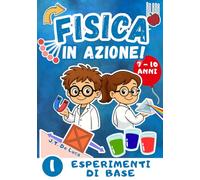 Fisica in azione! - Volume 1 - Esperimenti di base: Esperimenti scientifici per bambini curiosi della scuola primaria