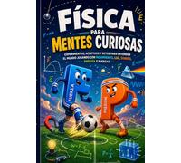 Física para Mentes Curiosas: Experimentos, acertijos y retos para entender el mundo jugando con movimiento, luz, sonido, energía y fuerzas