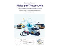 Fisica per l'Autoscuola Guida per futuri insegnanti e istruttori. Concetti base di fisica applicata ai veicoli con temi svolti ed esercizi.